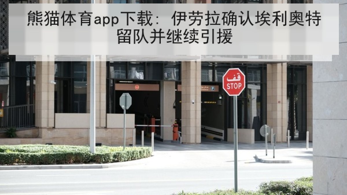 熊猫体育app下载: 伊劳拉确认埃利奥特留队并继续引援 熊猫体育app下载: 伊劳拉确认埃利奥特留队并继续引援