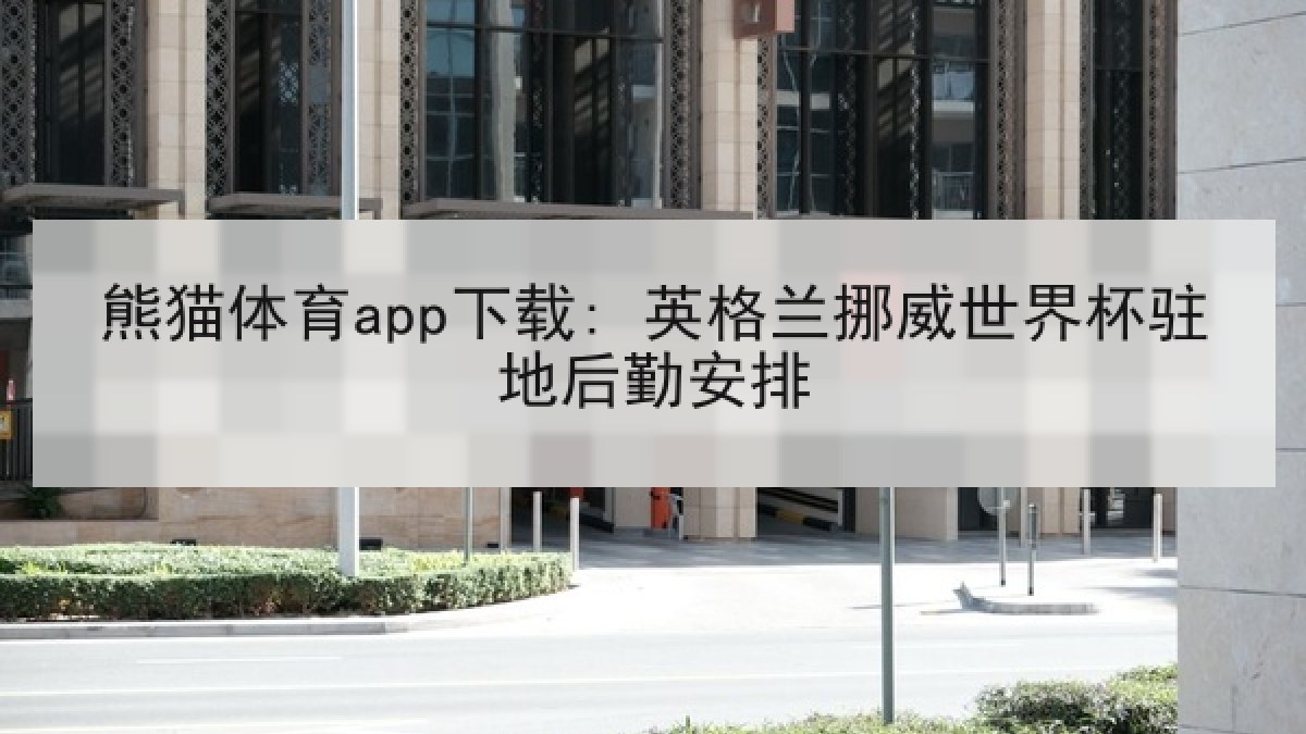熊猫体育app下载: 英格兰挪威世界杯驻地后勤安排