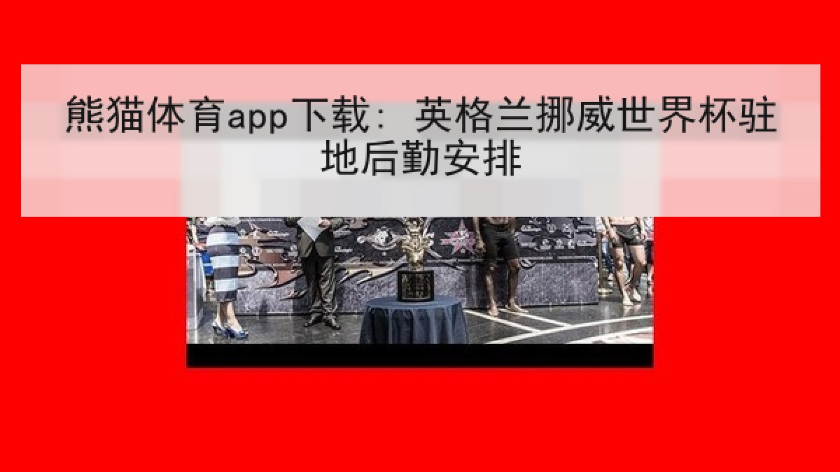 熊猫体育app下载: 英格兰挪威世界杯驻地后勤安排