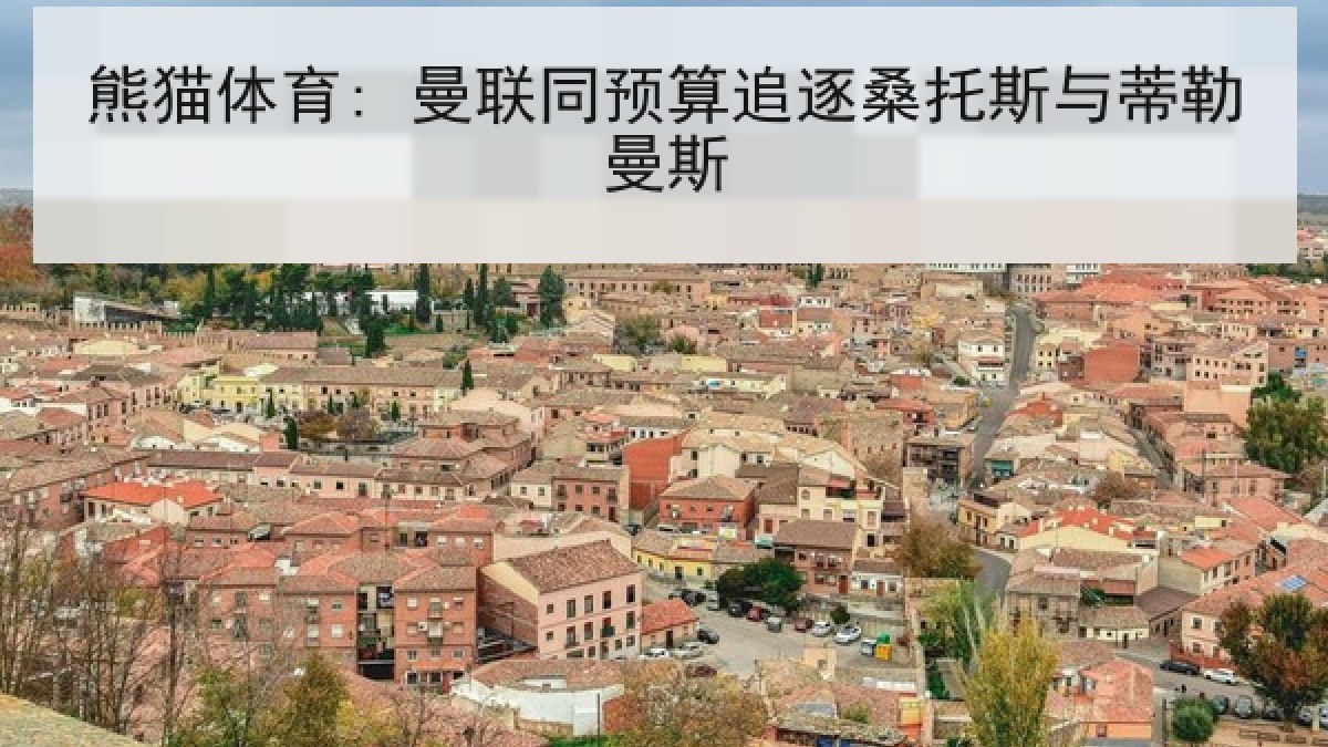 熊猫体育: 曼联同预算追逐桑托斯与蒂勒曼斯 熊猫体育: 曼联同预算追逐桑托斯与蒂勒曼斯