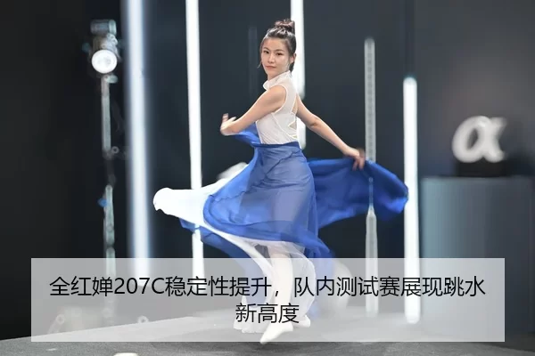 全红婵207C稳定性提升，队内测试赛展现跳水新高度