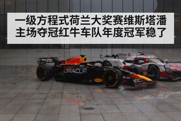 一级方程式荷兰大奖赛维斯塔潘主场夺冠红牛车队年度冠军稳了