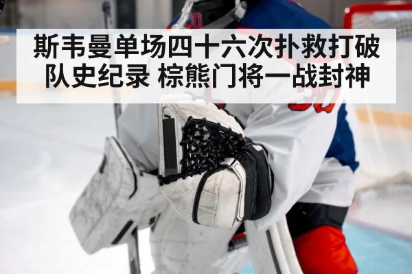 斯韦曼单场四十六次扑救打破队史纪录 棕熊门将一战封神