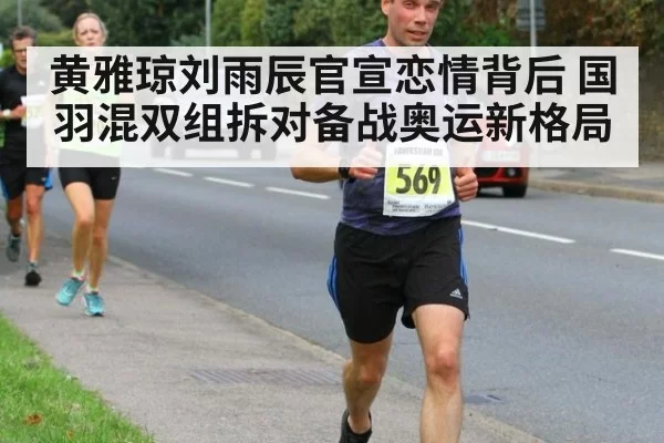 黄雅琼刘雨辰官宣恋情背后 国羽混双组拆对备战奥运新格局