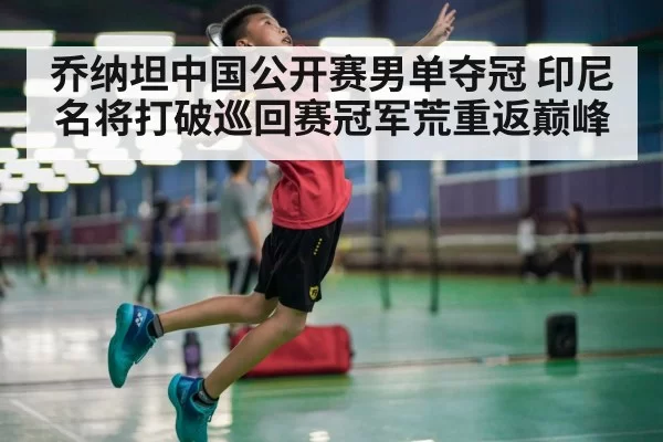 乔纳坦中国公开赛男单夺冠 印尼名将打破巡回赛冠军荒重返巅峰