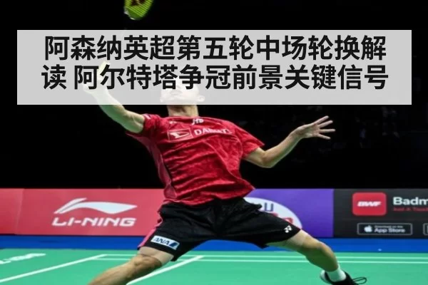 阿森纳英超第五轮中场轮换解读 阿尔特塔争冠前景关键信号